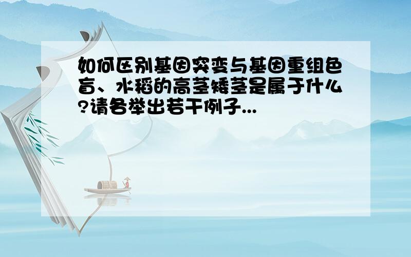 如何区别基因突变与基因重组色盲、水稻的高茎矮茎是属于什么?请各举出若干例子...