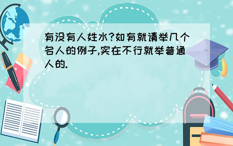 有没有人姓水?如有就请举几个名人的例子,实在不行就举普通人的.