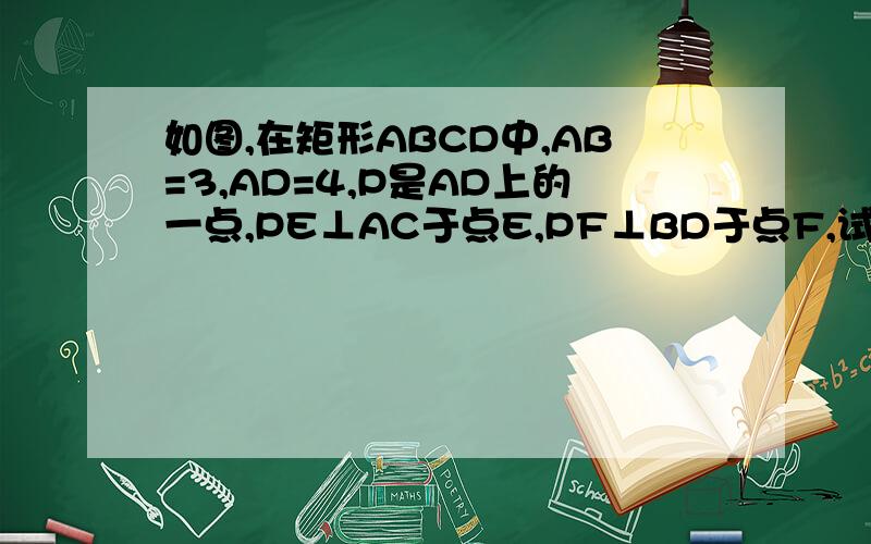 如图,在矩形ABCD中,AB=3,AD=4,P是AD上的一点,PE⊥AC于点E,PF⊥BD于点F,试求PE+PF