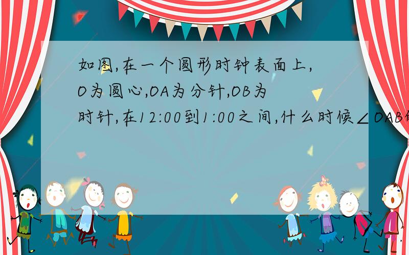 如图,在一个圆形时钟表面上,O为圆心,OA为分针,OB为时针,在12:00到1:00之间,什么时候∠OAB的面积最大?如图,在一个圆形时钟表面上,O为圆心,OA表示分针,OB表示时针,在12:00到1:00之间,什么时候∠OAB