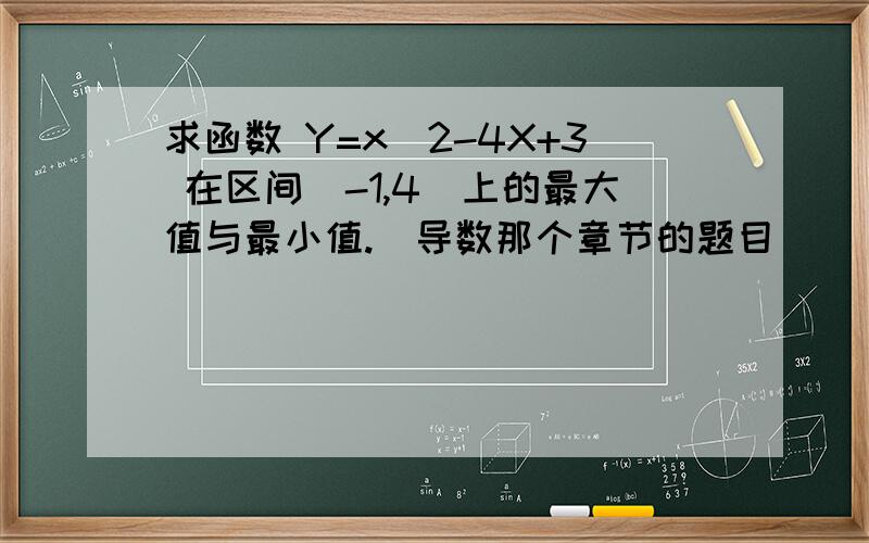 求函数 Y=x^2-4X+3 在区间[-1,4]上的最大值与最小值.(导数那个章节的题目)