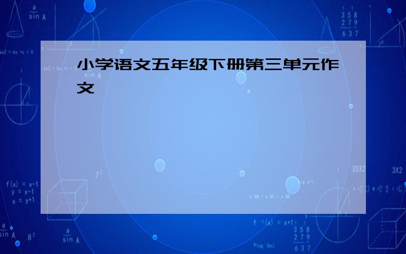 小学语文五年级下册第三单元作文