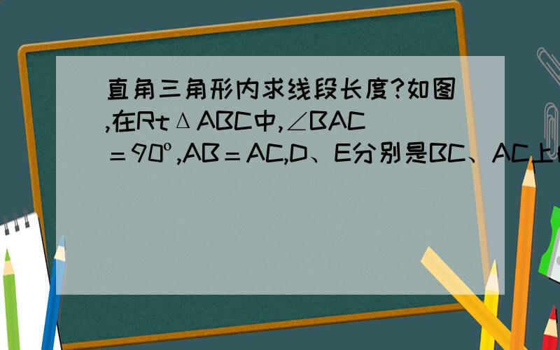 直角三角形内求线段长度?如图,在RtΔABC中,∠BAC＝90º,AB＝AC,D、E分别是BC、AC上的点,若AD⊥BE,∠ADB＝∠CDE,CE＝2,则AB的长为希望给出完整的证明