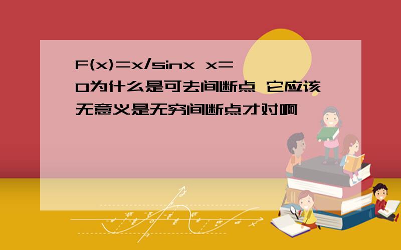 F(x)=x/sinx x=0为什么是可去间断点 它应该无意义是无穷间断点才对啊