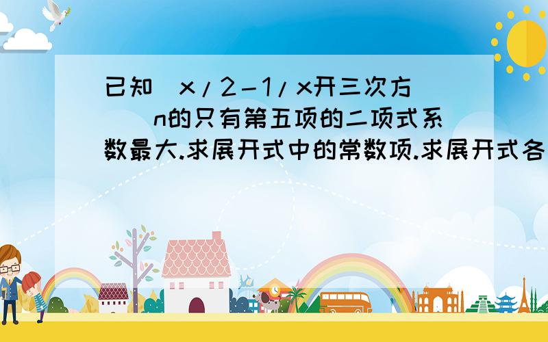 已知（x/2－1/x开三次方）^n的只有第五项的二项式系数最大.求展开式中的常数项.求展开式各项系数的和