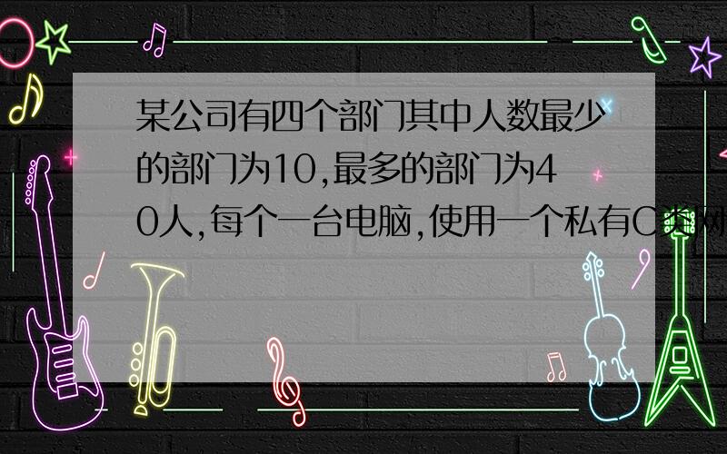 某公司有四个部门其中人数最少的部门为10,最多的部门为40人,每个一台电脑,使用一个私有C类网络段某公司有四个部门其中人数最少的部门为10,人数最多的部门为40人,每个一台电脑,使用一个