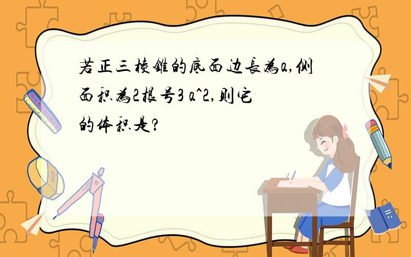 若正三棱锥的底面边长为a,侧面积为2根号3 a^2,则它的体积是?