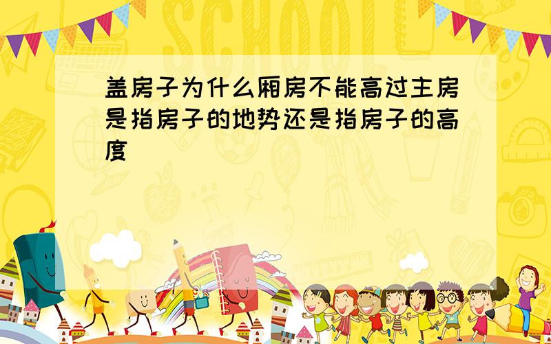 盖房子为什么厢房不能高过主房是指房子的地势还是指房子的高度