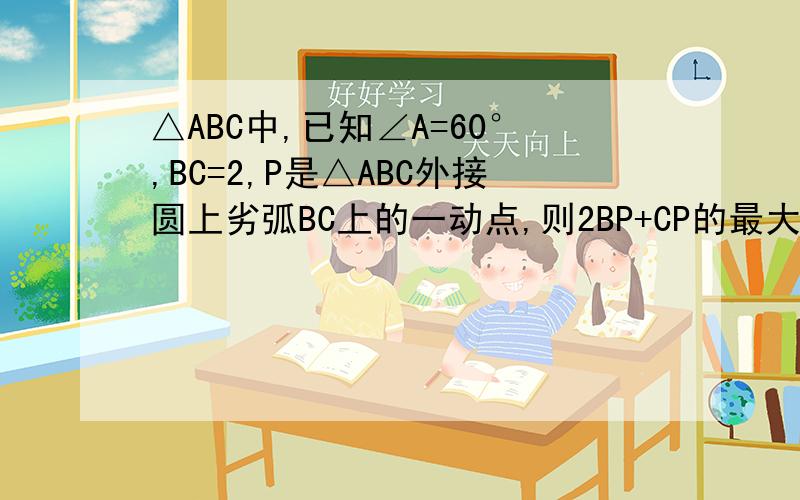 △ABC中,已知∠A=60°,BC=2,P是△ABC外接圆上劣弧BC上的一动点,则2BP+CP的最大值为A.(4√3)/3      B.4          C.√3       D.以上都不对