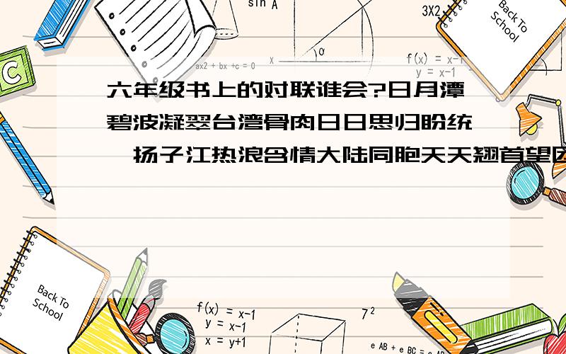 六年级书上的对联谁会?日月潭碧波凝翠台湾骨肉日日思归盼统一扬子江热浪含情大陆同胞天天翘首望团圆