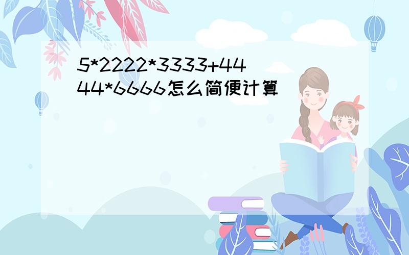 5*2222*3333+4444*6666怎么简便计算