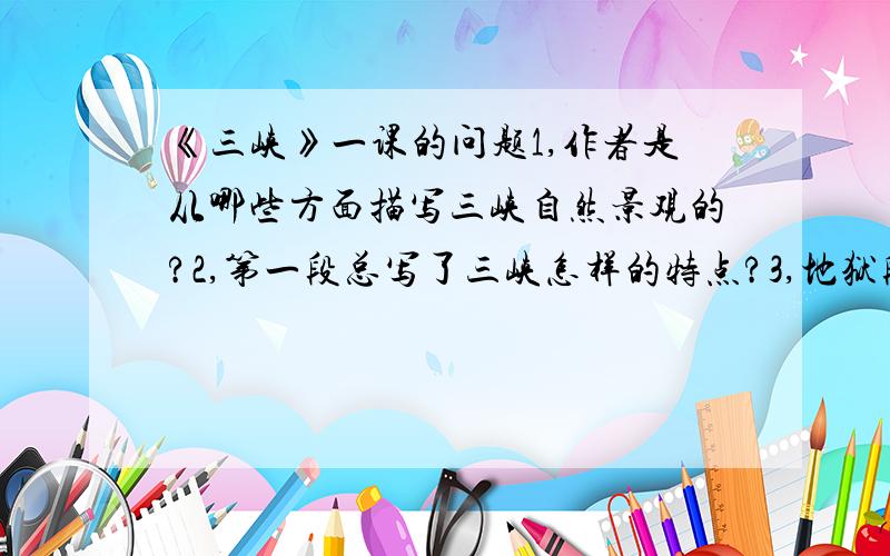 《三峡》一课的问题1,作者是从哪些方面描写三峡自然景观的?2,第一段总写了三峡怎样的特点?3,地狱段中三峡的山具有怎样的特点?4,“自非亭午夜分,不见曦月”这一特定环境下的情景综合表