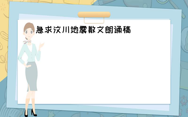 急求汶川地震散文朗诵稿