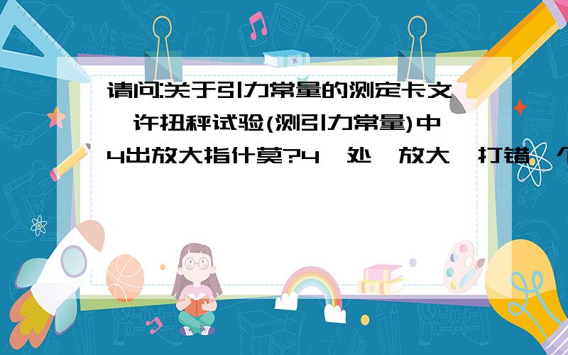 请问:关于引力常量的测定卡文迪许扭秤试验(测引力常量)中4出放大指什莫?4