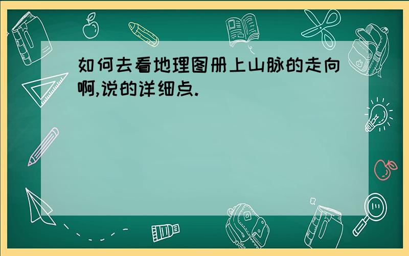 如何去看地理图册上山脉的走向啊,说的详细点.