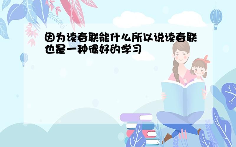 因为读春联能什么所以说读春联也是一种很好的学习