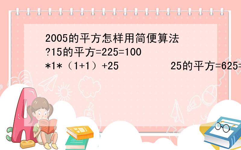 2005的平方怎样用简便算法?15的平方=225=100*1*（1+1）+25         25的平方=625=100*2*(2+1）+25         …………