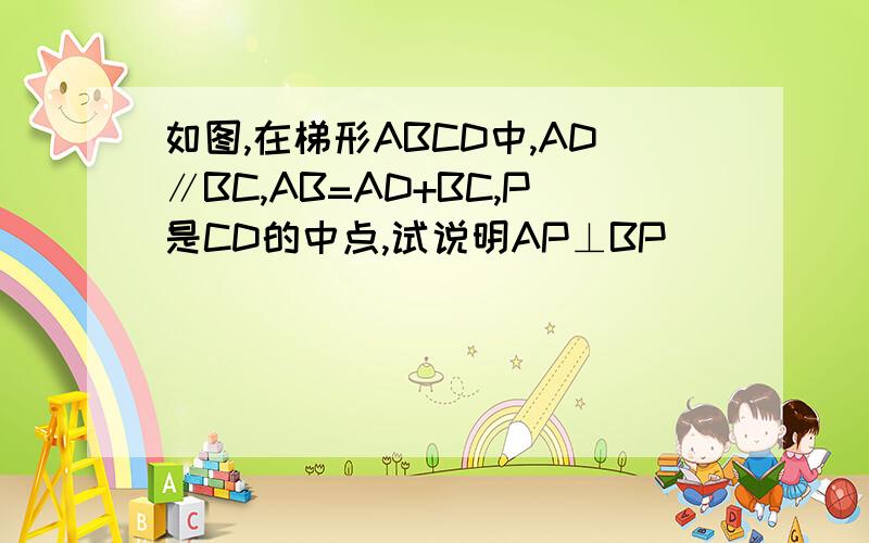 如图,在梯形ABCD中,AD∥BC,AB=AD+BC,P是CD的中点,试说明AP⊥BP