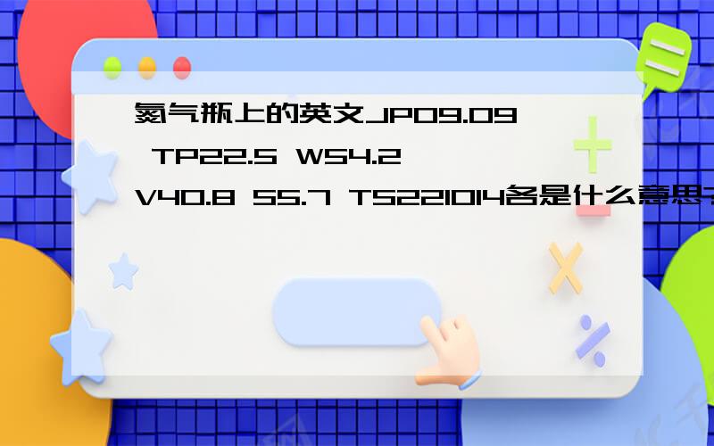 氮气瓶上的英文JP09.09 TP22.5 W54.2 V40.8 S5.7 TS221014各是什么意思?