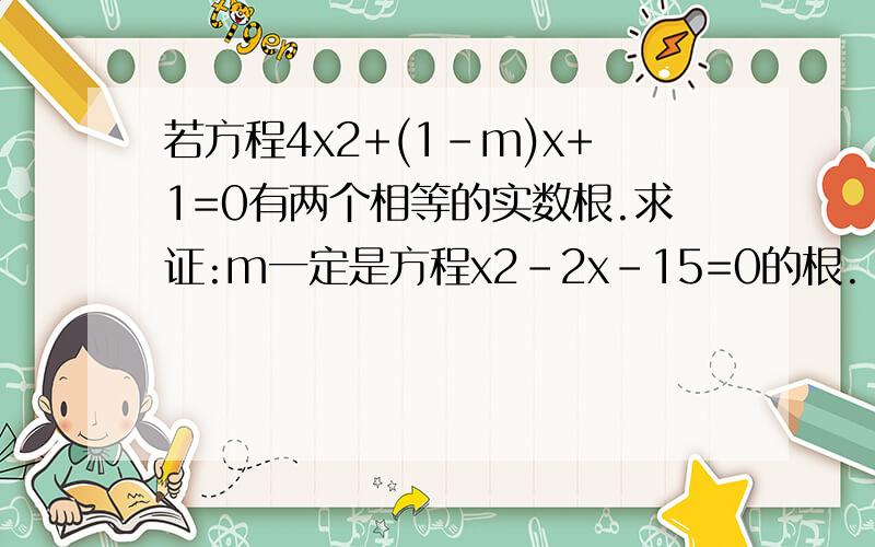 若方程4x2+(1-m)x+1=0有两个相等的实数根.求证:m一定是方程x2-2x-15=0的根.