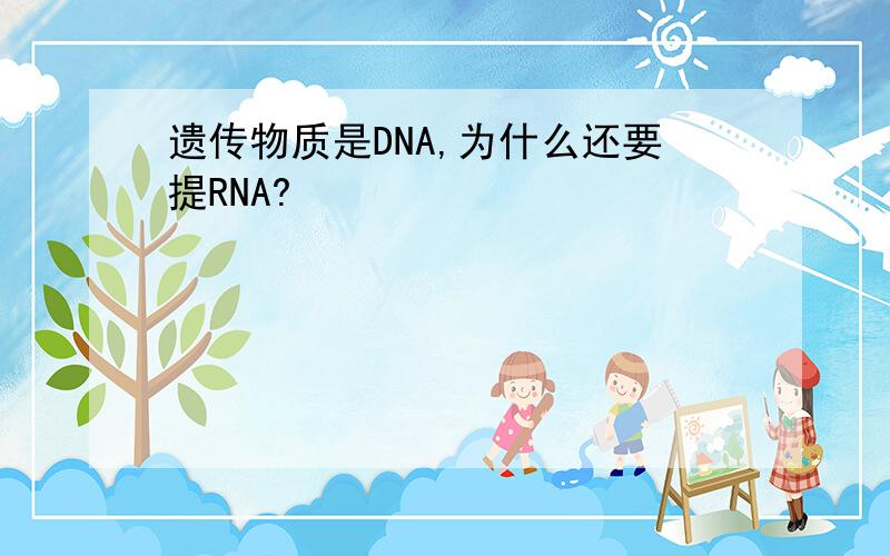 遗传物质是DNA,为什么还要提RNA?