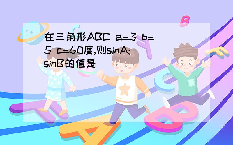 在三角形ABC a=3 b=5 c=60度,则sinA:sinB的值是