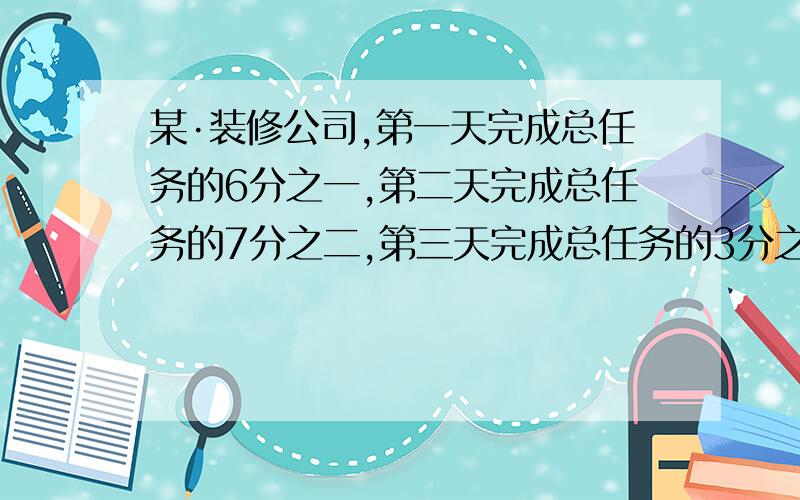 某·装修公司,第一天完成总任务的6分之一,第二天完成总任务的7分之二,第三天完成总任务的3分之1,哪一天的率最高?要具体,写清楚的,快,