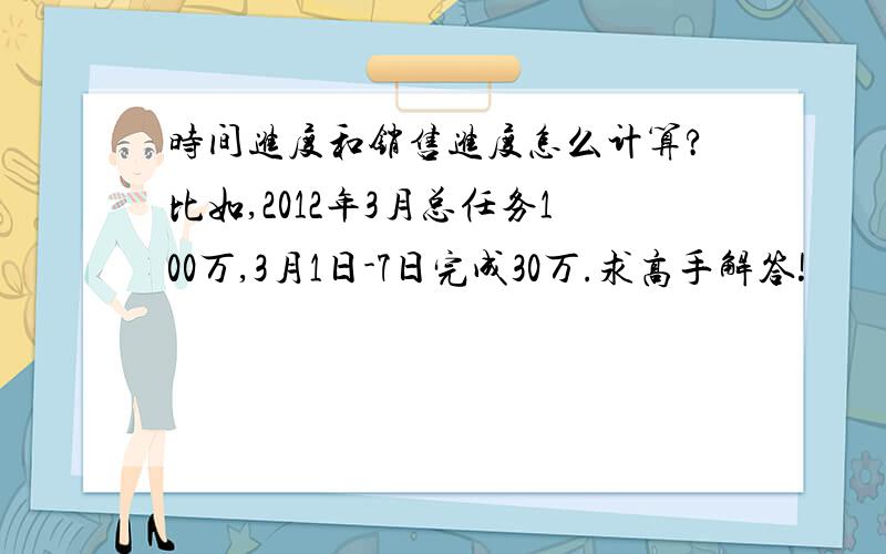 时间进度和销售进度怎么计算?比如,2012年3月总任务100万,3月1日-7日完成30万.求高手解答!