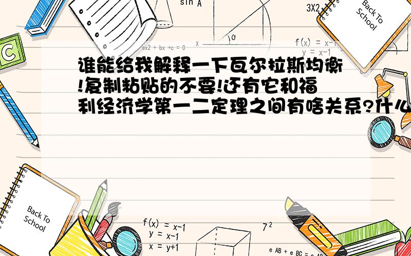 谁能给我解释一下瓦尔拉斯均衡!复制粘贴的不要!还有它和福利经济学第一二定理之间有啥关系?什么样的状态可以称作是瓦尔拉斯均衡的？