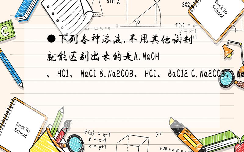 ●下列各种溶液,不用其他试剂就能区别出来的是A.NaOH、HCl、NaCl B.Na2CO3、HCl、BaCl2 C.Na2CO3、Na2SO4、BaCl2 D.AgNO3、HCl、NaCl