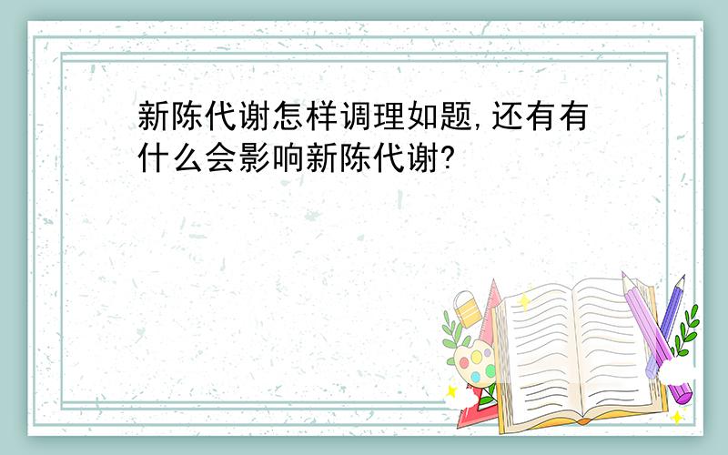 新陈代谢怎样调理如题,还有有什么会影响新陈代谢?