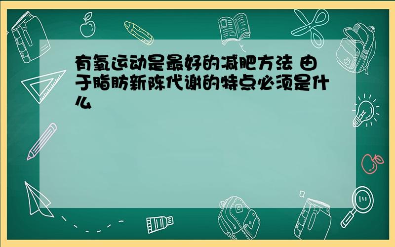 有氧运动是最好的减肥方法 由于脂肪新陈代谢的特点必须是什么