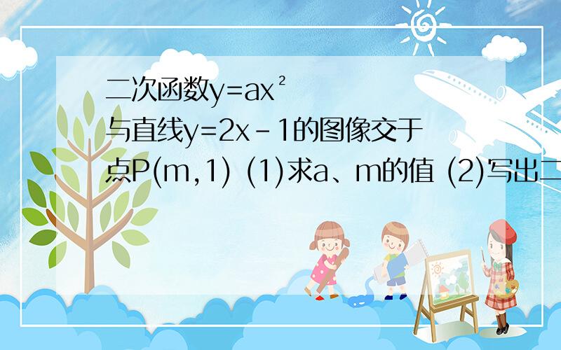 二次函数y=ax²与直线y=2x-1的图像交于点P(m,1) (1)求a、m的值 (2)写出二次函数表达式,并指出x取何值时,该表达式的y随x增大而增大