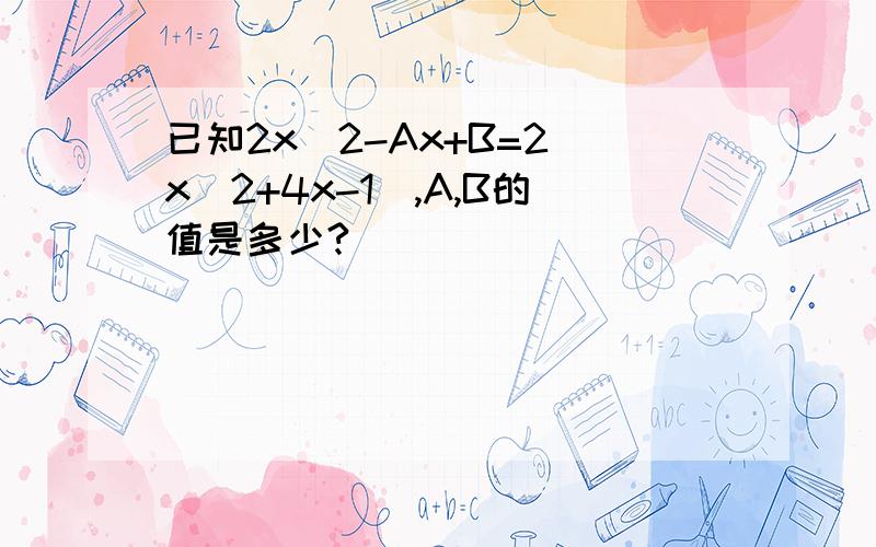 已知2x^2-Ax+B=2(x^2+4x-1),A,B的值是多少?