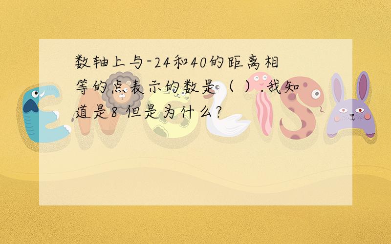 数轴上与-24和40的距离相等的点表示的数是（ ）.我知道是8 但是为什么?