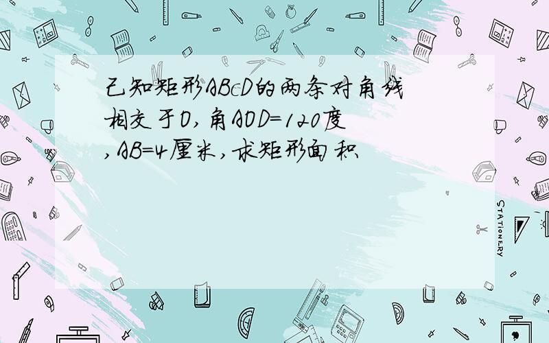 己知矩形ABcD的两条对角线相交于O,角AOD=120度,AB=4厘米,求矩形面积