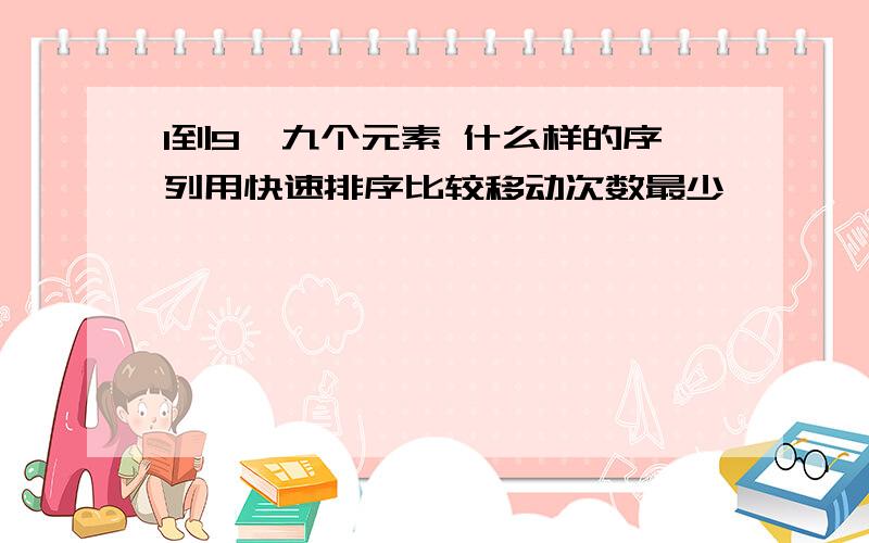 1到9,九个元素 什么样的序列用快速排序比较移动次数最少