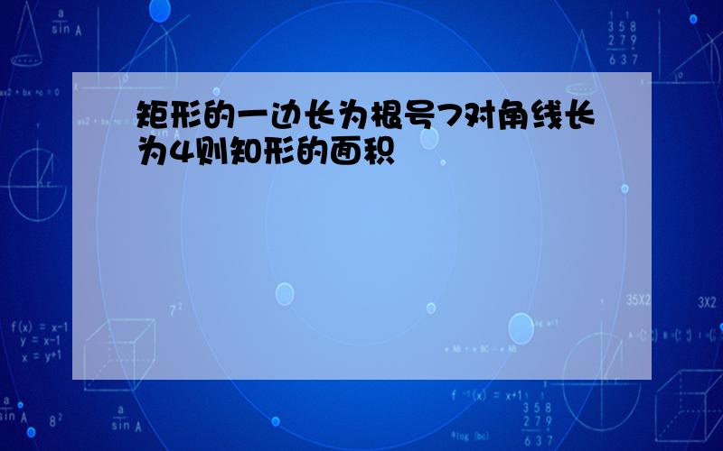 矩形的一边长为根号7对角线长为4则知形的面积