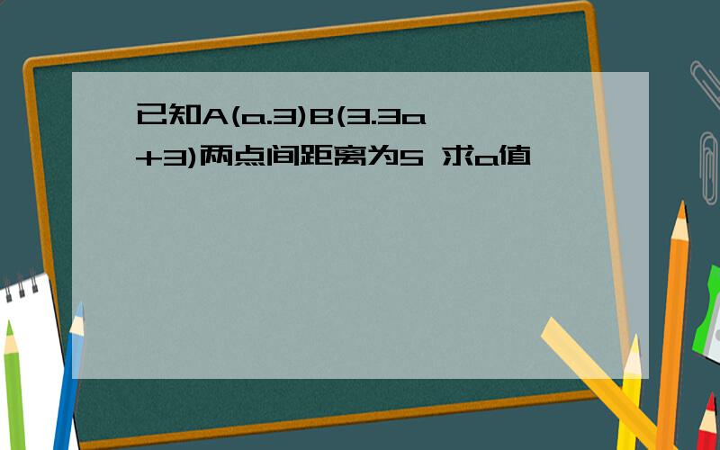 已知A(a.3)B(3.3a+3)两点间距离为5 求a值