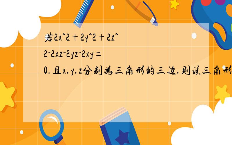 若2x^2+2y^2+2z^2-2xz-2yz-2xy=0.且x,y,z分别为三角形的三边,则该三角形是A.直角三角形                  B.等边三角形C.钝角三角形                  D.等腰直角三角形