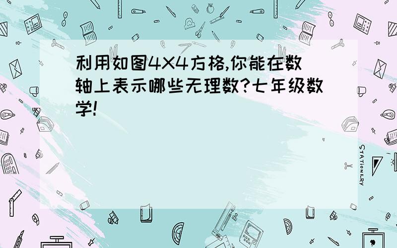 利用如图4X4方格,你能在数轴上表示哪些无理数?七年级数学!