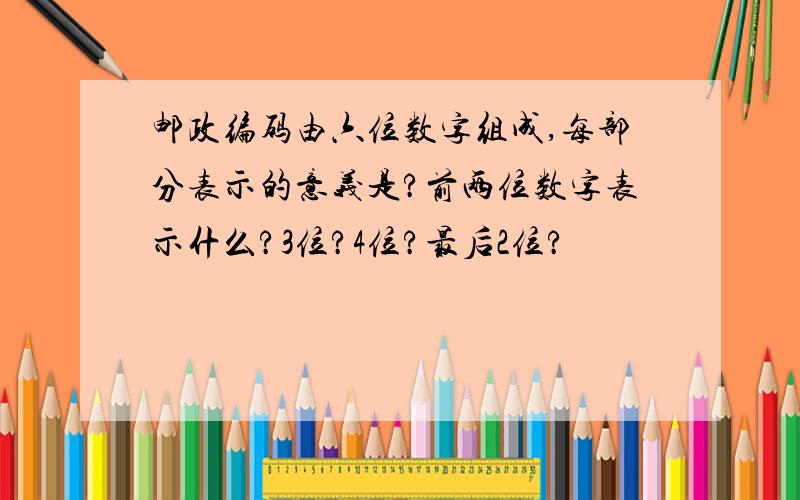 邮政编码由六位数字组成,每部分表示的意义是?前两位数字表示什么?3位?4位?最后2位?