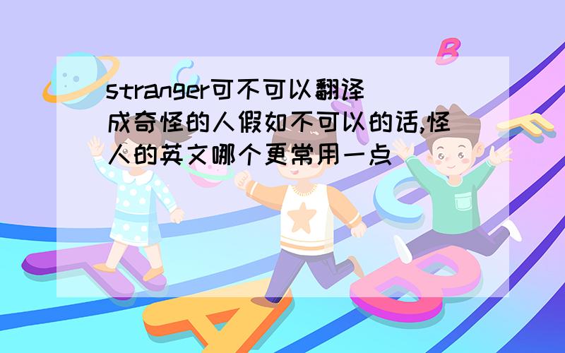 stranger可不可以翻译成奇怪的人假如不可以的话,怪人的英文哪个更常用一点