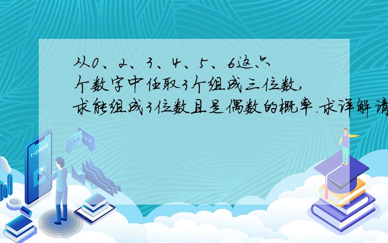 从0、2、3、4、5、6这六个数字中任取3个组成三位数,求能组成3位数且是偶数的概率.求详解请用概率c做，答案为17／30