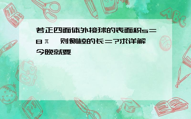 若正四面体外接球的表面积s＝8π,则侧棱的长＝?求详解,今晚就要,