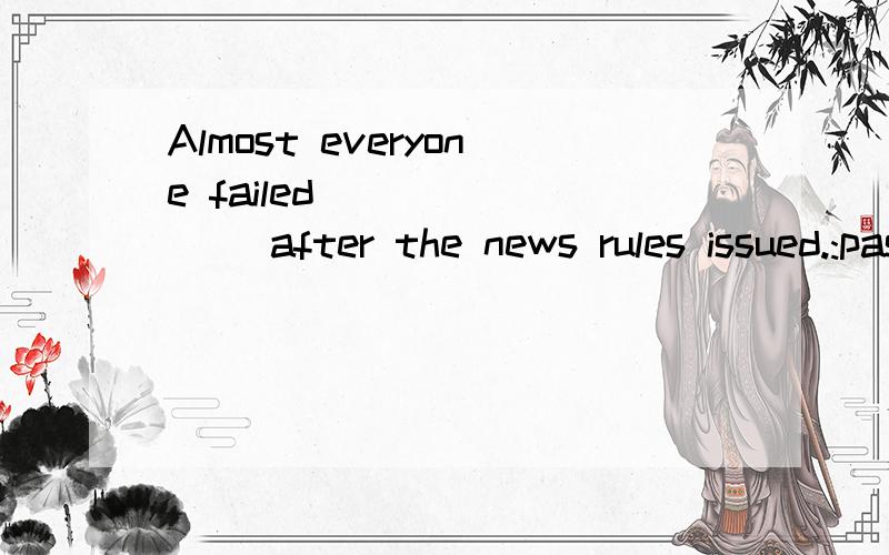 Almost everyone failed _______ after the news rules issued.:pass his driver’s test    B:to have passed his driver’s test    C:to pass his driver’s test    D:passing his driver’s test