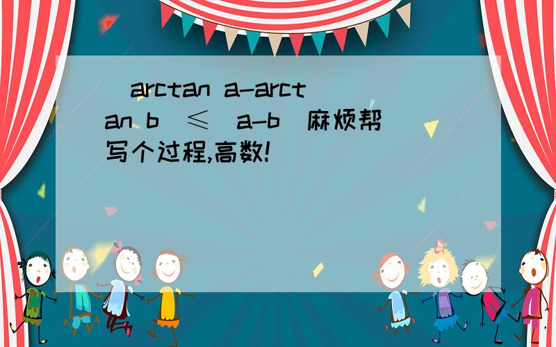 ｜arctan a-arctan b｜≤｜a-b｜麻烦帮写个过程,高数!