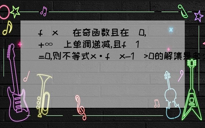 f(x) 在奇函数且在(0,+∞)上单调递减,且f(1)=0,则不等式x·f(x-1)>0的解集是多少?