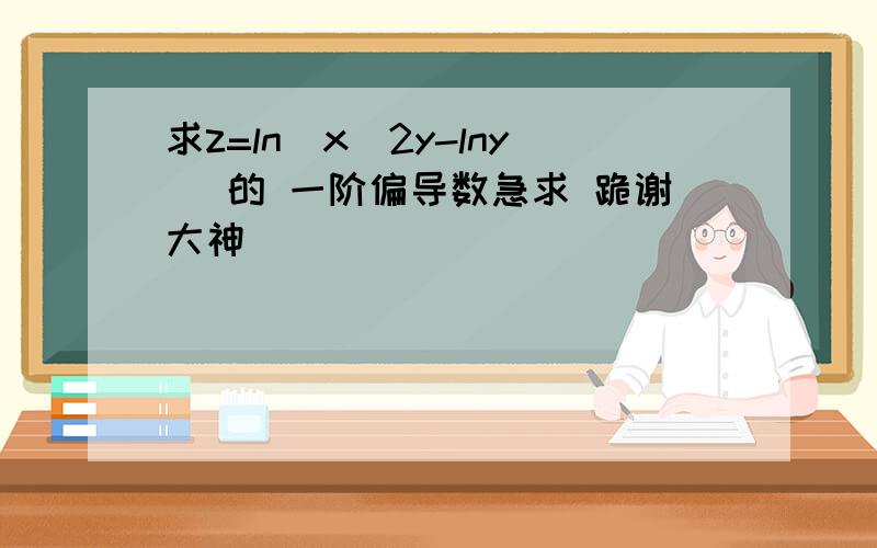 求z=ln(x^2y-lny) 的 一阶偏导数急求 跪谢大神