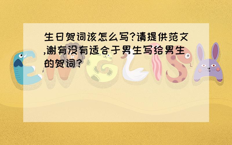 生日贺词该怎么写?请提供范文,谢有没有适合于男生写给男生的贺词？